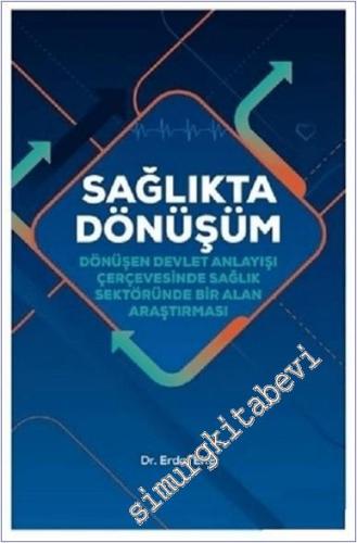 Sağlıkta Dönüşüm : Dönüşen Devlet Anlayışı Çerçevesinde Sağlık Sektöründe Bir Alan Araştırması - 2019