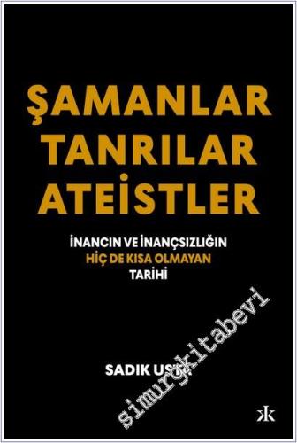 Şamanlar Tanrılar Ateistler : İnancın ve İnançsızlığın Hiç de Kısa Olm
