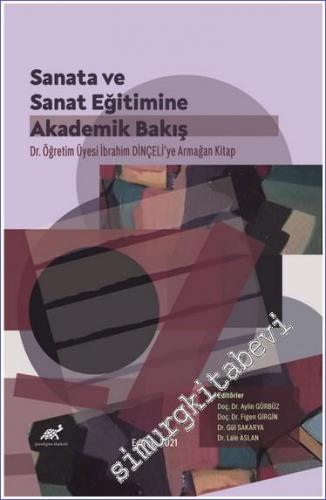 Sanata ve Sanat Eğitimine Akademik Bir Bakış : Dr. İbrahim Dinçeli'ye Armağan Kitap -        2021