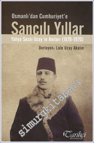 Sancılı Yıllar: Osmanlı'dan Cumhuriyete: Yahya Sezai Uzay'ın Anıları: 1879 - 1970 -