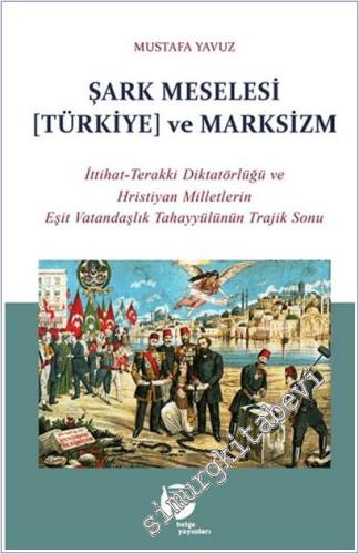 Şark Meselesi [Türkiye] ve Marksizm: İttihat-Terakki Diktatörlüğü ve Hristiyan Milletlerin Eşit Vatandaşlık Tahayyülünün Trajik Sonu -        2025