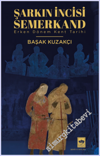 Şarkın İncisi Semerkand : Erken Dönem Kent Tarihi - 2026