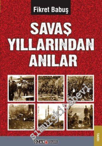 Savaş Yıllarından Anılar : Balkan Savaşları -Birinci Dünya Savaşı - Kurtuluş Savaşı -
