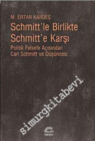 Schmitt'le Birlikte Schmitt'e Karşı: Politik Felsefe Açısından Carl Schmitt ve Düşüncesi -        2024