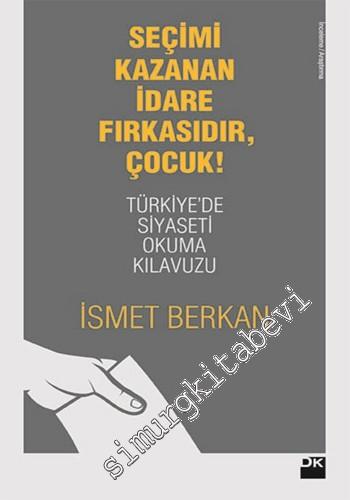 Seçimi Kazanan İdare Fırkasıdır, Çocuk!: Türkiyede Siyaseti Okuma Kılavuzu -