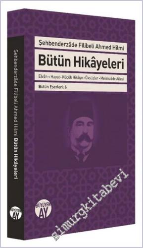 Şehbenderzade Filibeli Ahmed Hilmi Bütün Hikayeleri : Elvah-ı Hayat - Küçük Hikaye - Öksüzler - Melekzade Ailesi -        2018