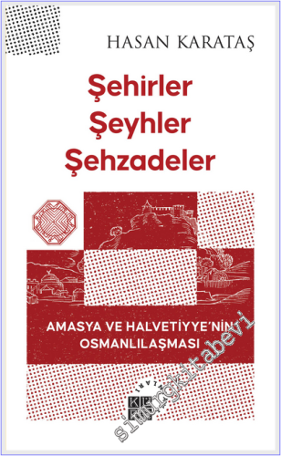 Şehirler Şeyhler Şehzadeler : Amasya ve Halvetiyye'nin Osmanlılaşması -