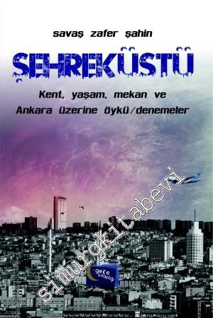Şehreküstü: Kent, Yaşam, Mekan ve Ankara Üzerine Öykü - Denemeler -