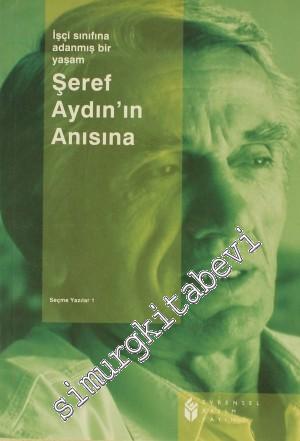 Şeref Aydın'ın Anısına: İşçi Sınıfına Adanmış Bir Yaşam - Seçme Yazılar 1 -