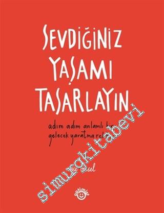 Sevdiğiniz Yaşamı Tasarlayın: Adım Adım Anlamlı Bir Gelecek Yaratma Rehberi -