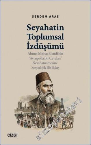Seyahatin Toplumsal İzdüşümü : Ahmet Mithat Efendi'nin “Avrupa'da Bir Cevelan” Seyahatnamesine Sosyolojik Bir Bakış -        2025