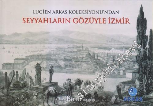 Seyyahların Gözüyle İzmir :  Lucien Arkas'ın Koleksiyonu'ndan  CİLTLİ -        2013