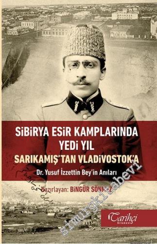 Sibirya Esir Kamplarında Yedi Yıl Sarıkamış'tan Vladivostok'a - Doktor Yusuf İzzettin Bey'in Anıları -