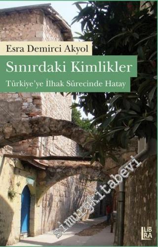 Sınırdaki Kimlikler: Türkiye'ye İlhak Sürecinde Hatay -