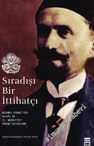Sıradışı Bir İttihatçı: Besarya Efendi'nin Hayatı ve 2 Meşrutiyet Dönemi Hatırları -