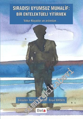 Sıradışı Uyumsuz Muhalif: Bir Entelekteli Yitirmek - Vakur Kayador'un Ardından -