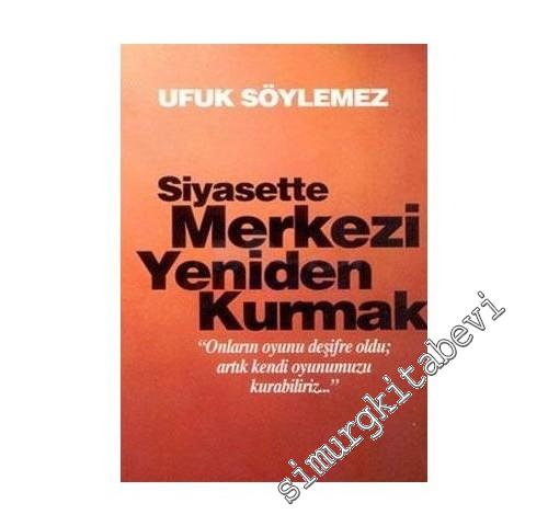 Siyasette Merkezi Yeniden Kurmak: Onların Oyunu Deşifre Oldu, Artık Kendi Oyunumuzu Kurabiliriz -