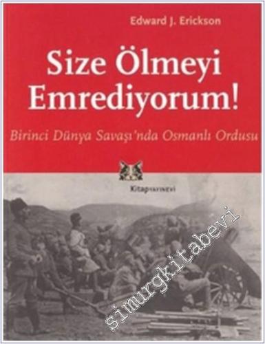Size Ölmeyi Emrediyorum: Birinci Dünya Savaşı'nda Osmanlı Ordusu  -        2017