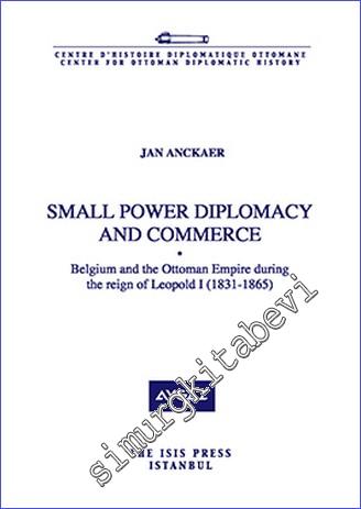 Small Power Diplomacy and Commerce Belgium and the Ottoman Empire during the reign of Leopold 1 (1831 - 1865) -        2013