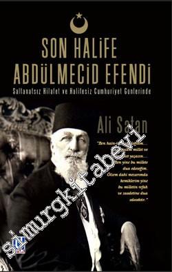 Son Halife Abdülmecid Efendi: Saltanatsız Hilafet ve Halifeli Cumhuriyet Günlerinde  -