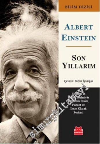Son Yıllarım: Einstein'ın Kendi Sözleriyle Bir Bilim İnsanı, Filozof ve İnsan Olarak Portresi -