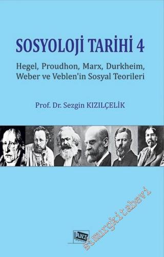 Sosyoloji Tarihi 4: Hegel, Proudhon, Marx, Durkheim, Weber ve Veblen'in Sosyal Teorileri -