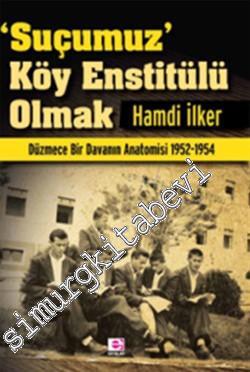Suçumuz Köy Enstitülü Olmak: Düzmece Bir Davanın Anatomisi 1952 - 1954 -