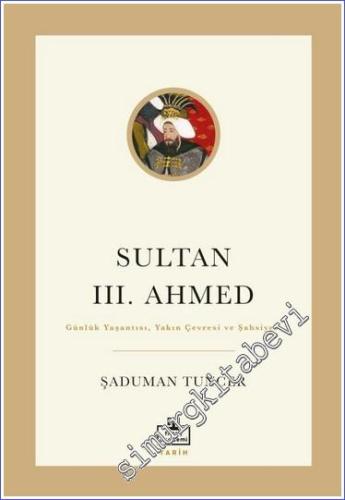 Sultan 3. Ahmed : Günlük Yaşantısı Yakın Çevresi ve Şahsiyeti - 2023