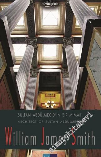 Sultan Abdülmecid'in Bir Mimarı = Architect of Sultan Abdülmecid William James Smith -