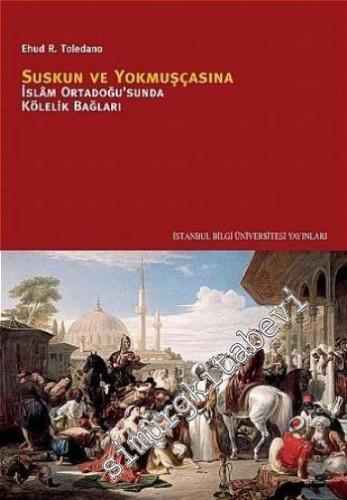 Suskun ve Yokmuşçasına: İslâm ve Ortadoğusu'nda Kölelik Bağları -