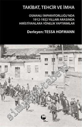 Takibat, Tehcir ve İmha: Osmanlı İmparatorluğu'nda 1912 - 1922 Yılları Arasında Hıristiyanlara Yönelik Yaptırımlar -