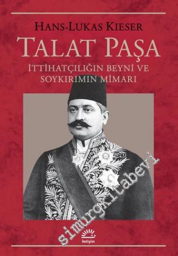 Talat Paşa : İttihatçılığın Beyni ve Soykırımın Mimarı