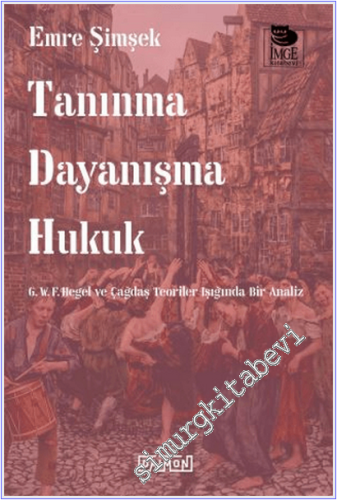 Tanınma Dayanışma Hukuk : G. W. F. Hegel ve Çağdaş Teoriler Işığında Bir Analiz -