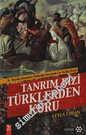 Tanrım Bizi Türklerden Koru : 16. Yüzyılda Almanların Türklerden Korunmak İçin Yazdığı Dualar -