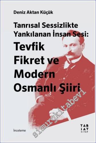 Tanrısal Sessizlikte Yankılanan İnsan Sesi - Tevfik Fikret ve Modern Osmanlı Şiiri -        2023