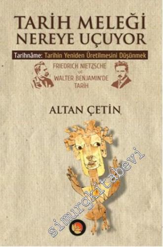 Tarih Meleği Nereye Uçuyor: Tarihname: Tarihin Yeniden Üretilmesini Düşünmek Friedrich Nietzsche ve Walter Benjamin'de Tarih -