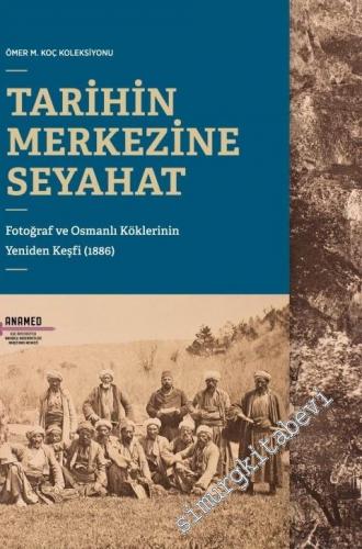 Tarihin Merkezine Seyahat: Fotoğraf ve Osmanlı Köklerinin Yeniden Keşfi (1886) - Ömer Koç Koleksiyonu -