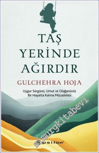 Taş Yerinde Ağırdır : Uygur Sürgünü Umut ve Olağanüstü Bir Hayatta Kalma Serüveni -        2024