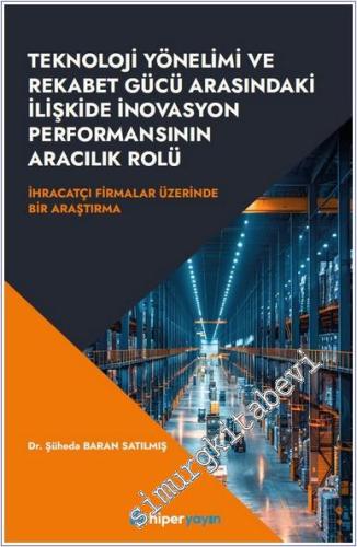 Teknoloji Yönelimi ve Rekabet Gücü Arasındaki İlişkide İnovasyon Performansının Aracılık Rolü : İhracatçı Firmalar Üzerinde Bir Araştırma -        2025