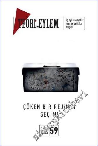 Teori ve Eylem Üç Aylık Sosyalist Teori Dergisi - Çöken Bir Rejimin Seçimi - Sayı: 59      Bahar 2023