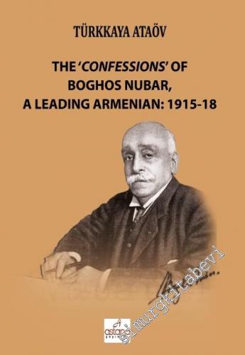 The Confessions Of Boghos Nubar: A Leading Armenian 1915 - 1918