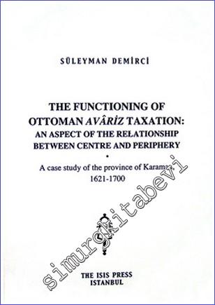 The Functioning of Ottoman Avâriz Taxation : an Aspect of the Relationship Between Centre and Periphery : a Case Study of the Province of Karaman, (1621-1700) - 2009