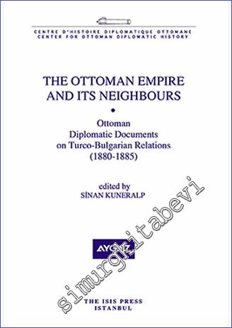 The Ottoman Empire and its Neighbours Ottoman Diplomatic Documents on Turco Bulgarian Relations (1880-1885) -        2019