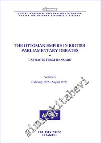 The Ottoman Empire in British Parliamentary Debates : Extracts from Hansard - Volume 3 (February 1876 - August 1878) -        2015