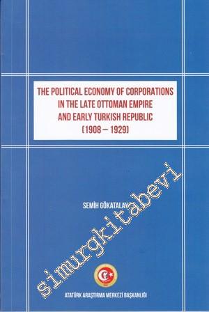 The Political Economy Of Corporations In The Late Ottoman Empire And Early Turkish Republic (1908 - 1929) -