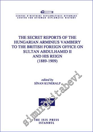 The secret reports of the Hungarian Arminius Vambery to the British Foreign Office on Sultan Abdulhamid II and his reign (1889-1909) - 2013