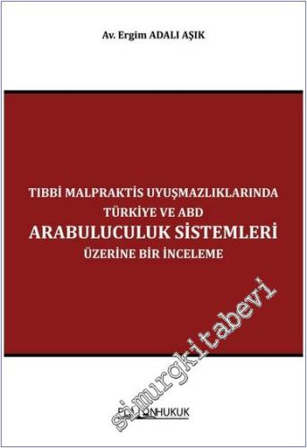 Tıbbi Malpraktis Uyuşmazlıklarında Türkiye ve Amerika Birleşik Devletleri Arabuluculuk Sistemleri Üzerine Bir İnceleme -        2024