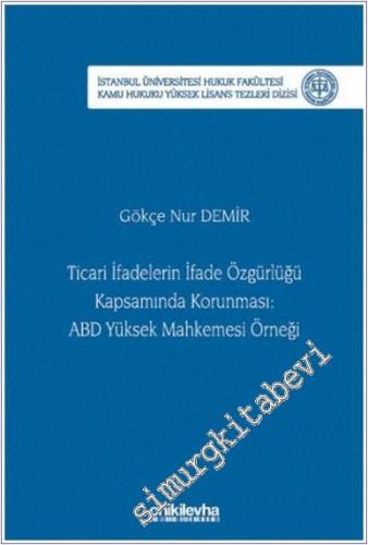 Ticari İfadelerin İfade Özgürlüğü Kapsamında Korunması: ABD Yüksek Mahkemesi Örneği İstanbul Üniversitesi Hukuk Fakültesi Kamu Hukuku Yüksek Lisans Tezleri Dizisi No: 28 - 2025