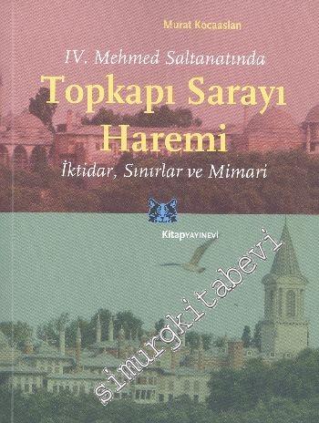 Topkapı Sarayı Haremi: IV. Mehmet Saltanatında, İktidar Sınırlar ve Mimari -