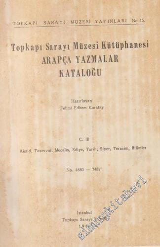 Topkapı Sarayı Müzesi Kütüphanesi Arapça Yazmalar Kataloğu  Cilt 3: Akaid, Tasavvuf, Mecalis, Ediye, Tarih, Siyer, Teracim, Bilimler No: 4680  - 7487 -